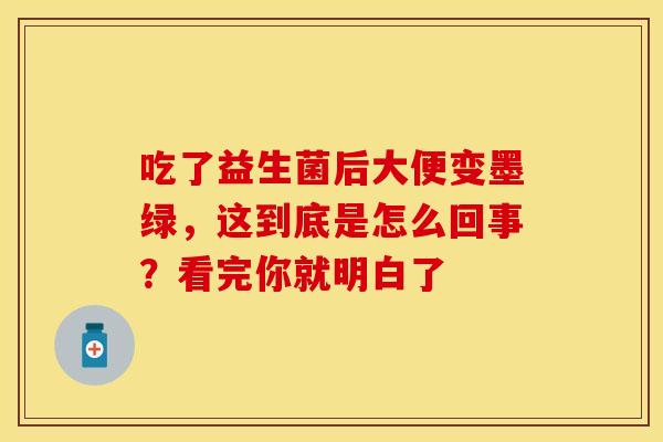 吃了益生菌后大便变墨绿，这到底是怎么回事？看完你就明白了