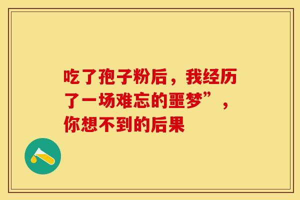 吃了孢子粉后，我经历了一场难忘的噩梦”，你想不到的后果