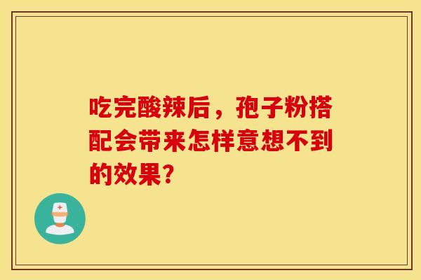 吃完酸辣后，孢子粉搭配会带来怎样意想不到的效果？