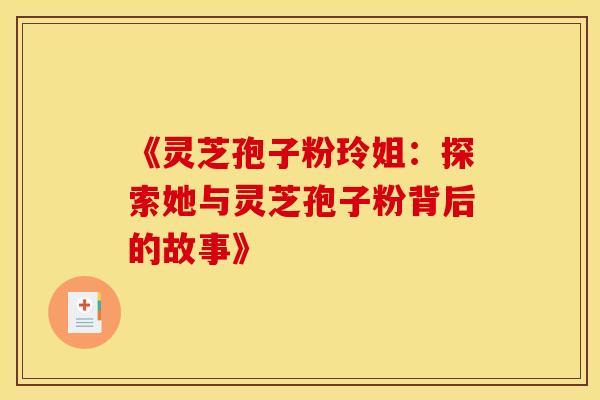 《灵芝孢子粉玲姐：探索她与灵芝孢子粉背后的故事》