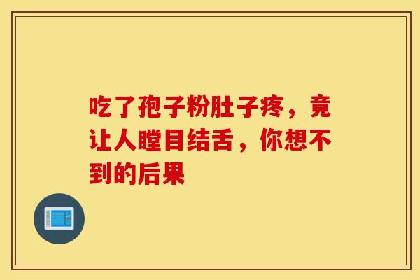 吃了孢子粉肚子疼，竟让人瞠目结舌，你想不到的后果