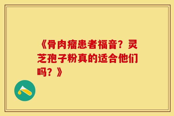 《骨肉瘤患者福音？灵芝孢子粉真的适合他们吗？》