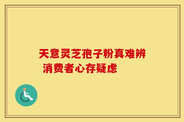 天意灵芝孢子粉真难辨 消费者心存疑虑