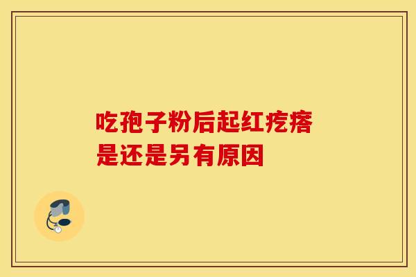 吃孢子粉后起红疙瘩 是还是另有原因
