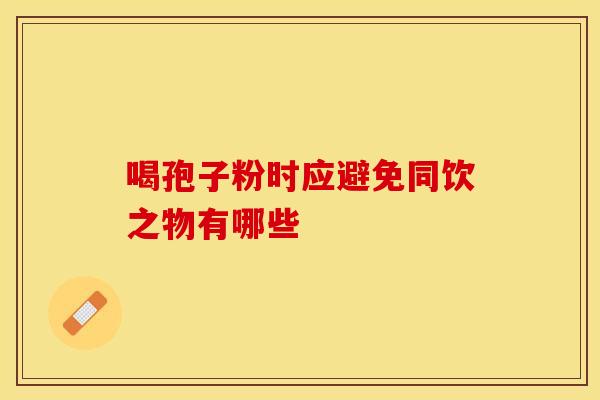 喝孢子粉时应避免同饮之物有哪些