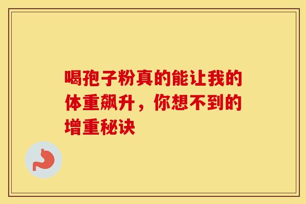 喝孢子粉真的能让我的体重飙升，你想不到的增重秘诀