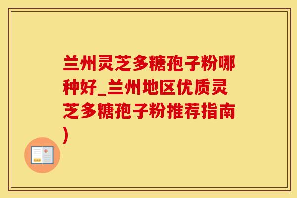 兰州灵芝多糖孢子粉哪种好_兰州地区优质灵芝多糖孢子粉推荐指南)