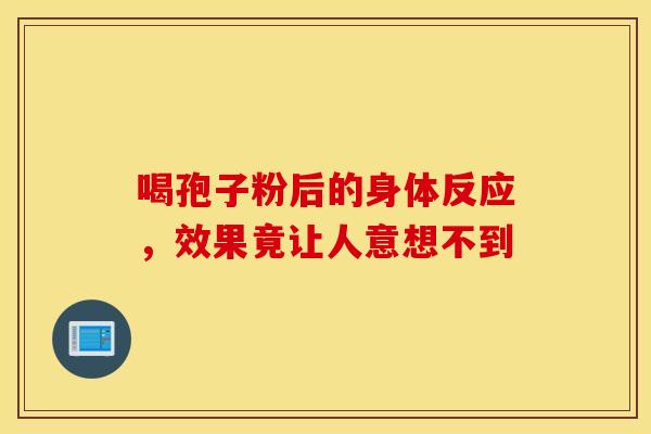 喝孢子粉后的身体反应，效果竟让人意想不到