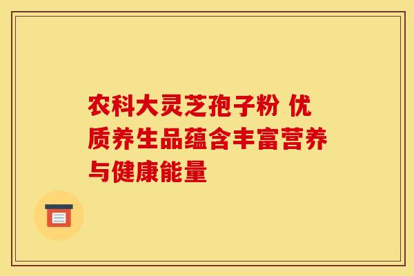 农科大灵芝孢子粉 优质养生品蕴含丰富营养与健康能量 农科大灵芝孢子粉 优质养生品蕴含丰富营养与健康能量
