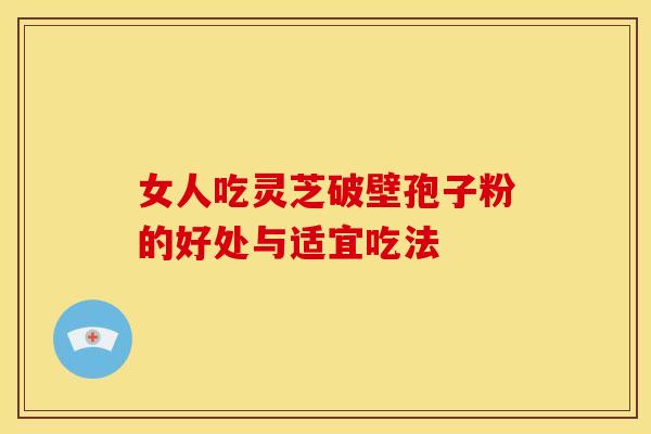 女人吃灵芝破壁孢子粉的好处与适宜吃法