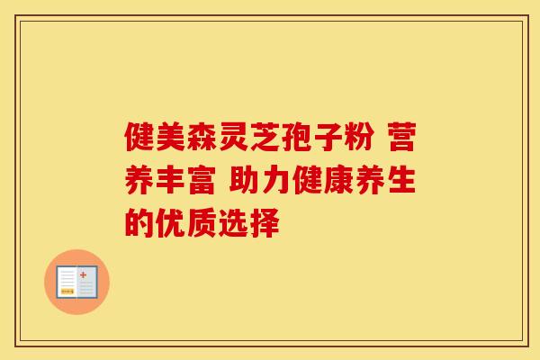健美森灵芝孢子粉 营养丰富 助力健康养生的优质选择