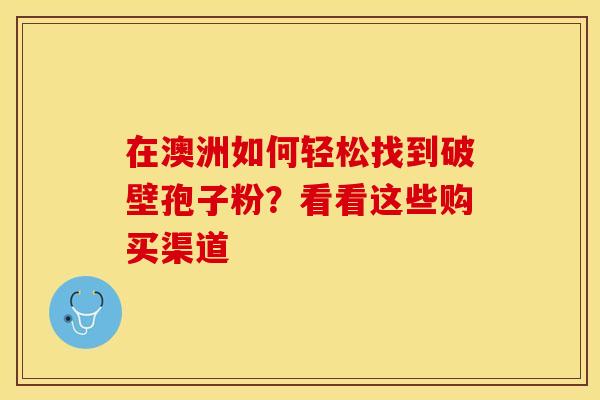在澳洲如何轻松找到破壁孢子粉?看看这些购买渠道 在澳洲如何轻松找到破壁孢子粉?看看这些购买渠道