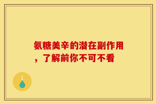 氨糖美辛的潜在副作用，了解前你不可不看