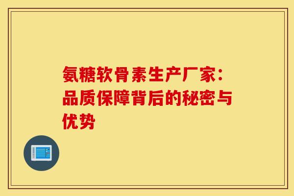 氨糖软骨素生产厂家：品质保障背后的秘密与优势