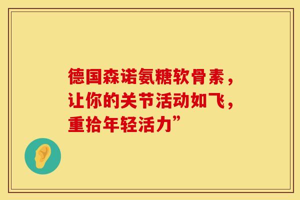 德国森诺氨糖软骨素，让你的关节活动如飞，重拾年轻活力”