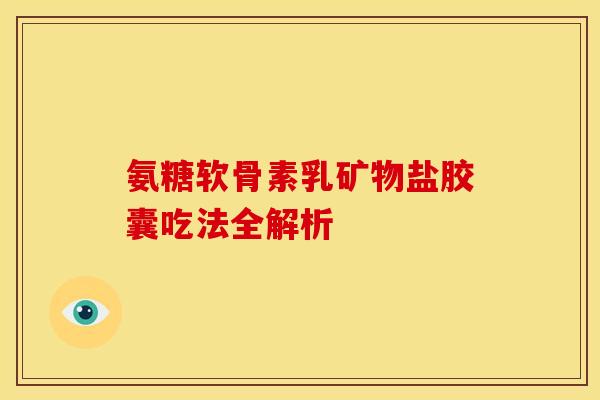 氨糖软骨素乳矿物盐胶囊吃法全解析