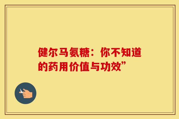 健尔马氨糖：你不知道的药用价值与功效”