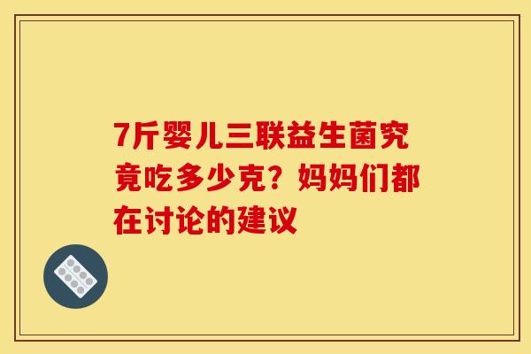 7斤婴儿三联益生菌究竟吃多少克？妈妈们都在讨论的建议
