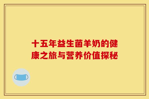 十五年益生菌羊奶的健康之旅与营养价值探秘