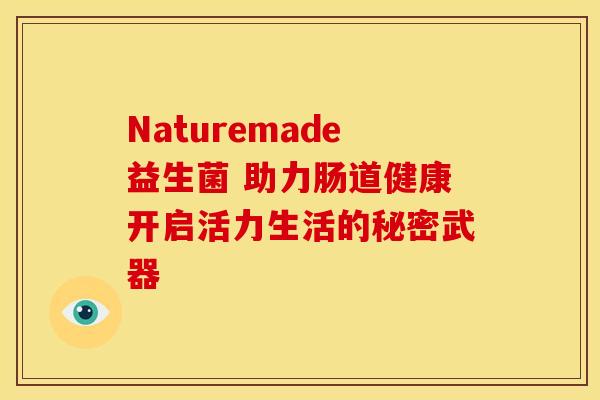 Naturemade益生菌 助力肠道健康开启活力生活的秘密武器