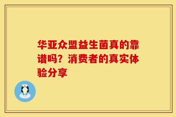 华亚众盟益生菌真的靠谱吗?消费者的真实体验分享 华亚众盟益生菌真的靠谱吗?消费者的真实体验分享