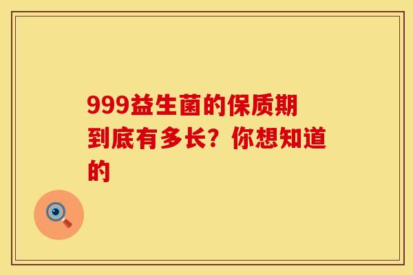 999益生菌的保质期到底有多长？你想知道的