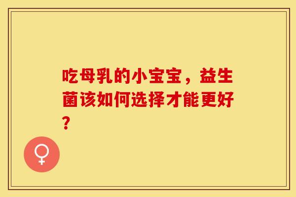 吃母乳的小宝宝，益生菌该如何选择才能更好？