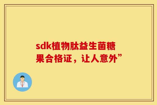 sdk植物肽益生菌糖果合格证，让人意外”