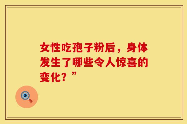 女性吃孢子粉后，身体发生了哪些令人惊喜的变化？”