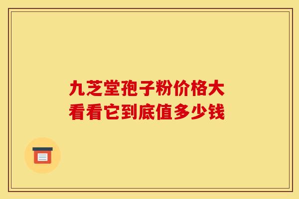 九芝堂孢子粉价格大 看看它到底值多少钱