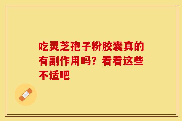 吃灵芝孢子粉胶囊真的有副作用吗？看看这些不适吧