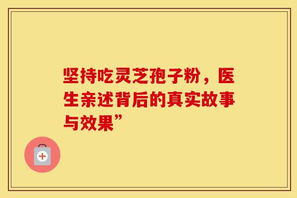 坚持吃灵芝孢子粉，医生亲述背后的真实故事与效果”