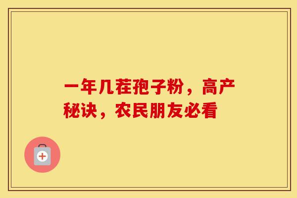 一年几茬孢子粉,高产秘诀,农民朋友必看 一年几茬孢子粉,高产秘诀,农民朋友必看
