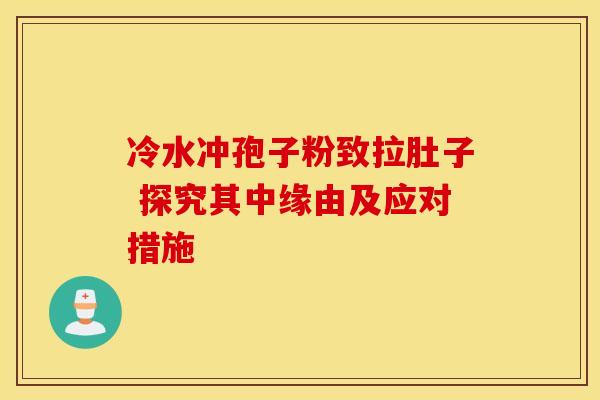 冷水冲孢子粉致拉肚子 探究其中缘由及应对措施