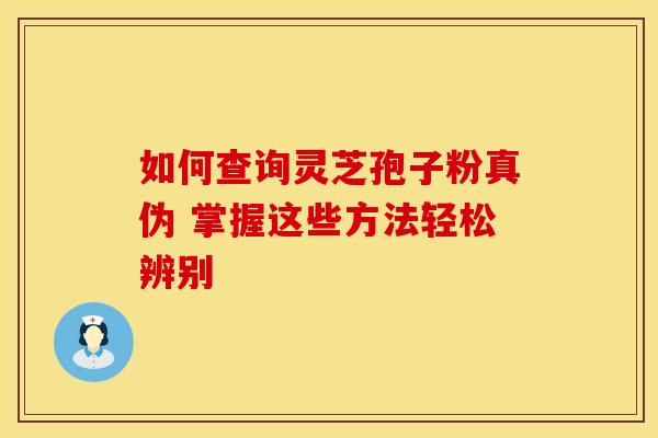如何查询灵芝孢子粉真伪 掌握这些方法轻松辨别