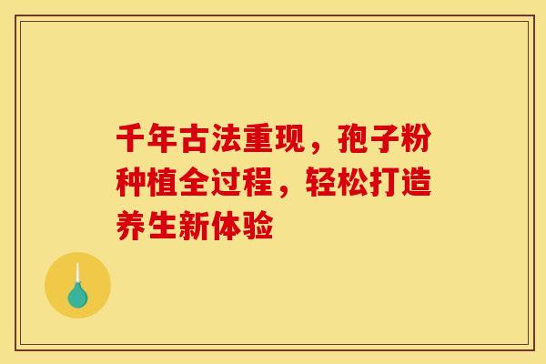 千年古法重现，孢子粉种植全过程，轻松打造养生新体验