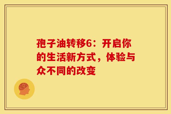 孢子油转移6：开启你的生活新方式，体验与众不同的改变