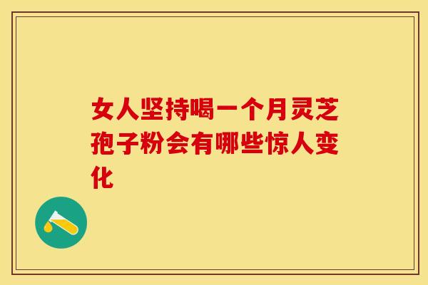 女人坚持喝一个月灵芝孢子粉会有哪些惊人变化
