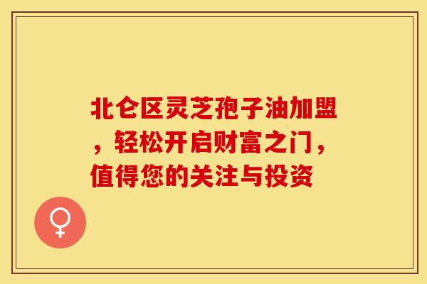 北仑区灵芝孢子油加盟，轻松开启财富之门，值得您的关注与投资