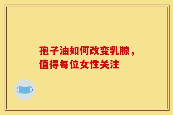 孢子油如何改变乳腺，值得每位女性关注