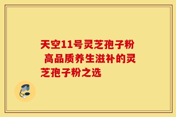 天空11号灵芝孢子粉 高品质养生滋补的灵芝孢子粉之选