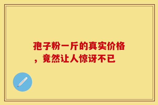 孢子粉一斤的真实价格，竟然让人惊讶不已