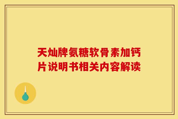 天灿牌氨糖软骨素加钙片说明书相关内容解读 天灿牌氨糖软骨素加钙片说明书相关内容解读