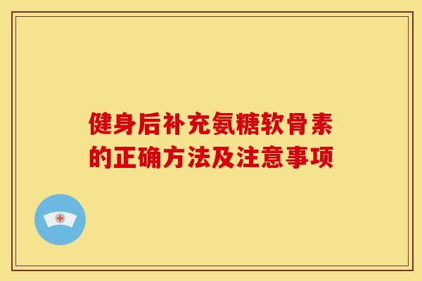 健身后补充氨糖软骨素的正确方法及注意事项