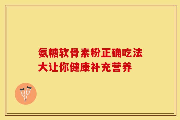 氨糖软骨素粉正确吃法大让你健康补充营养