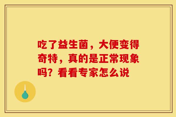 吃了益生菌，大便变得奇特，真的是正常现象吗？看看专家怎么说