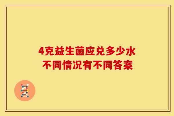 4克益生菌应兑多少水 不同情况有不同答案