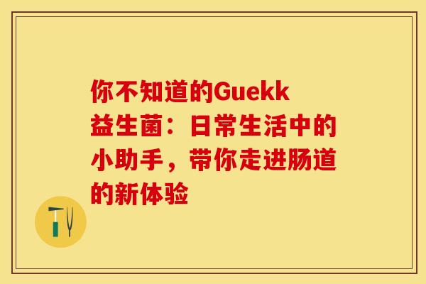 你不知道的Guekk益生菌：日常生活中的小助手，带你走进肠道的新体验
