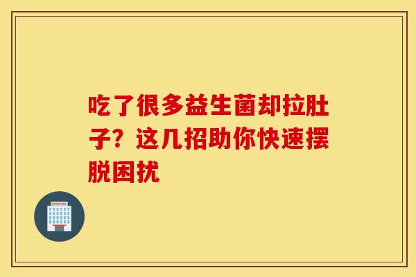 吃了很多益生菌却拉肚子?这几招助你快速摆脱困扰 吃了很多益生菌却拉肚子?这几招助你快速摆脱困扰