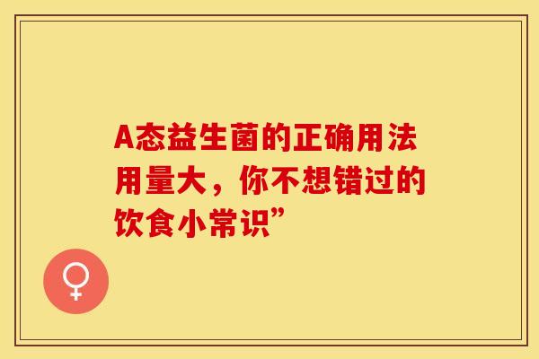 A态益生菌的正确用法用量大，你不想错过的饮食小常识”